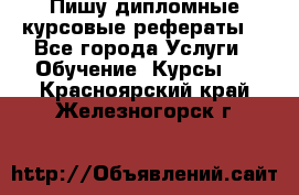 Пишу дипломные курсовые рефераты  - Все города Услуги » Обучение. Курсы   . Красноярский край,Железногорск г.